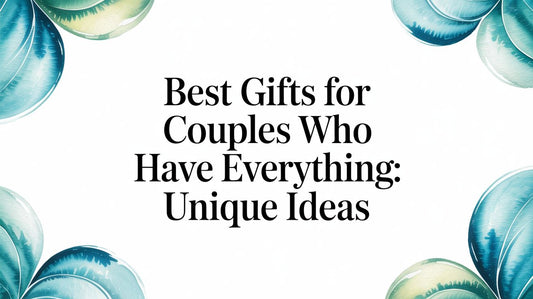 Best Gifts for Couples Who Have Everything: Unique Ideas